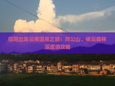 信阳出发云南温泉之旅：鸡公山、依云森林深度游攻略