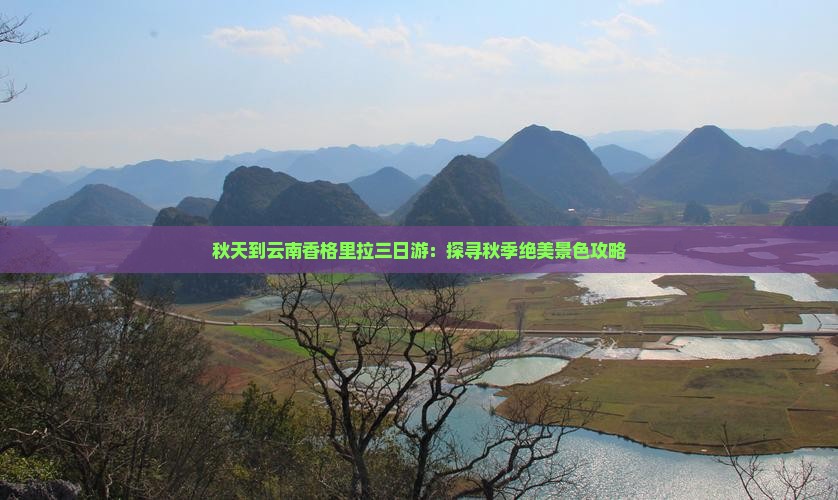 秋天到云南香格里拉三日游：探寻秋季绝美景色攻略