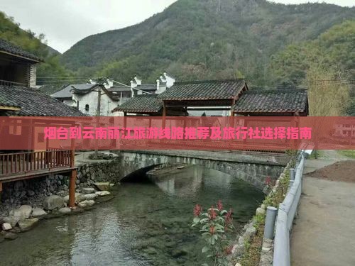 烟台到云南丽江旅游线路推荐及旅行社选择指南