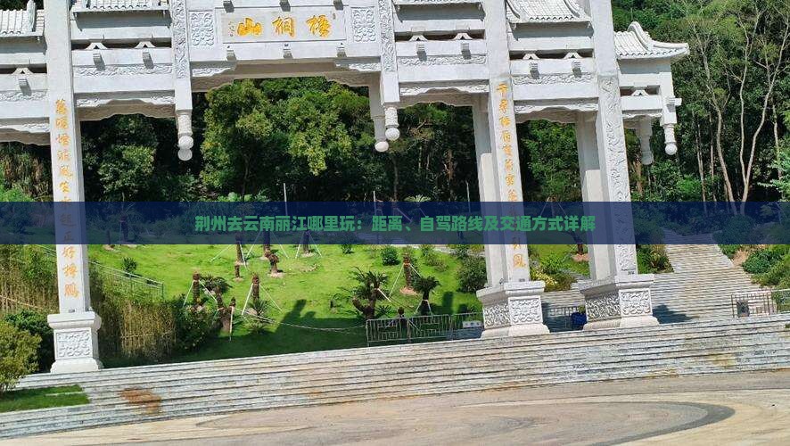 荆州去云南丽江哪里玩：距离、自驾路线及交通方式详解