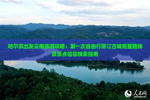 哈尔滨出发云南旅游攻略：第一次自由行丽江古城完整路线及景点信息搜索指南