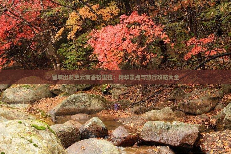 晋城出发至云南香格里拉：精华景点与旅行攻略大全