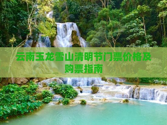 云南玉龙雪山清明节门票价格及购票指南