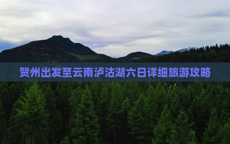 贺州出发至云南泸沽湖六日详细旅游攻略