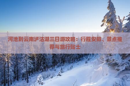 河池到云南泸沽湖三日游攻略：行程安排、景点推荐与旅行贴士