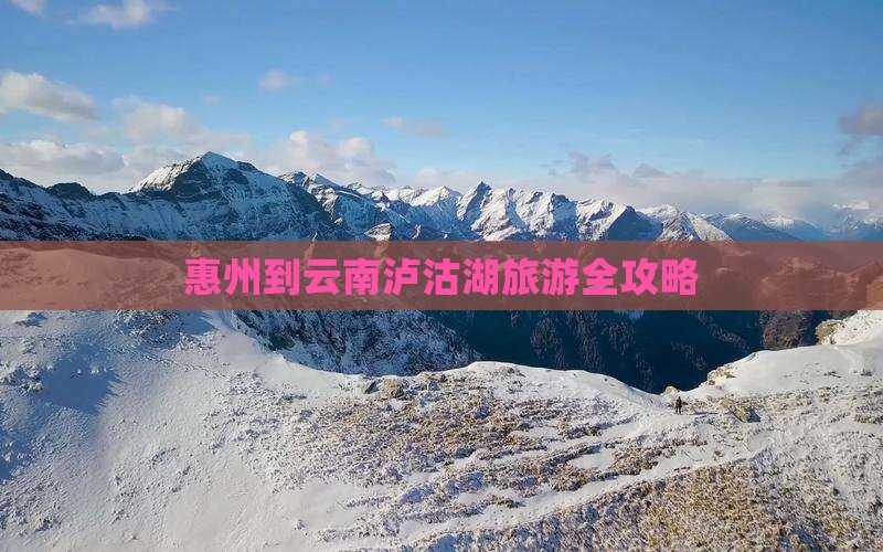 惠州到云南泸沽湖旅游全攻略