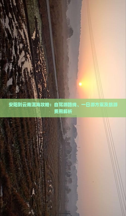 安阳到云南洱海攻略：自驾游路线、一日游方案及旅游费用解析