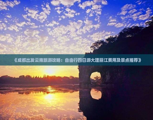 《成都出发云南旅游攻略：自由行四日游大理丽江费用及景点推荐》