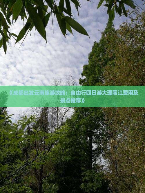 《成都出发云南旅游攻略：自由行四日游大理丽江费用及景点推荐》