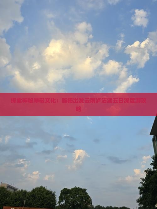 探索神秘摩梭文化：临猗出发云南泸沽湖五日深度游攻略