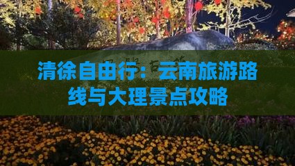 清徐自由行：云南旅游路线与大理景点攻略
