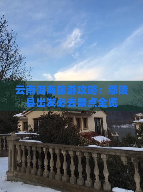 云南洱海旅游攻略：鄢陵县出发必去景点全览