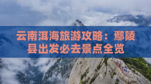 云南洱海旅游攻略：鄢陵县出发必去景点全览