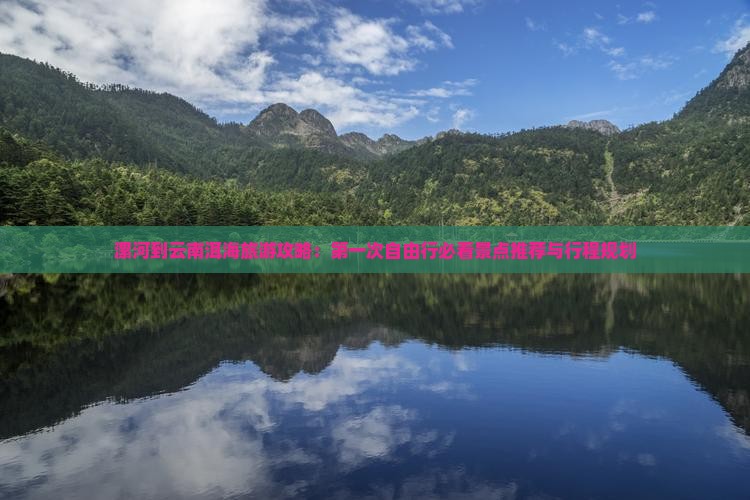 漯河到云南洱海旅游攻略：第一次自由行必看景点推荐与行程规划