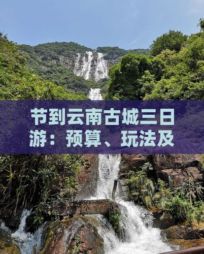 节到云南古城三日游：预算、玩法及旅游指南