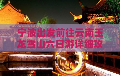 宁波出发前往云南玉龙雪山六日游详细攻略
