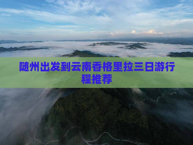 随州出发到云南香格里拉三日游行程推荐