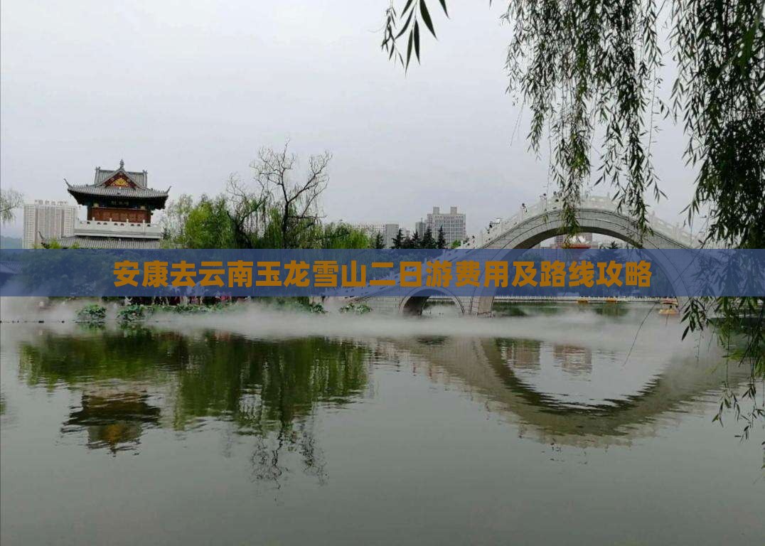 安康去云南玉龙雪山二日游费用及路线攻略