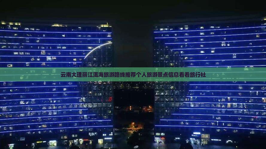 云南大理丽江洱海旅游路线推荐个人旅游景点信息看看旅行社