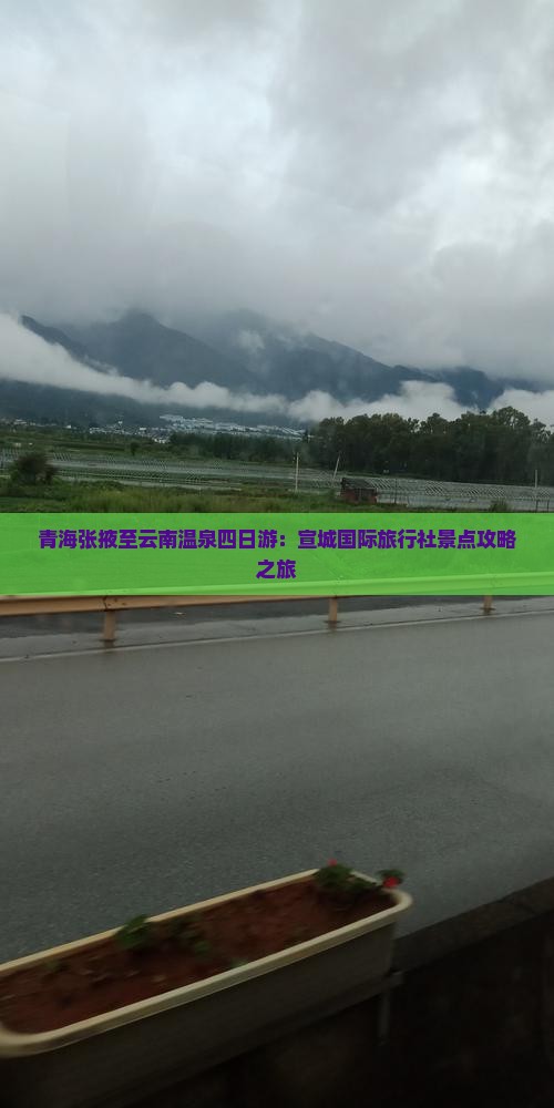 青海张掖至云南温泉四日游：宣城国际旅行社景点攻略之旅
