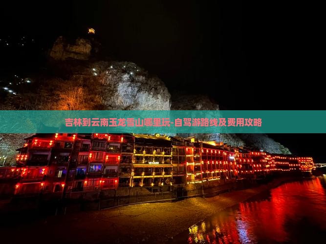 吉林到云南玉龙雪山哪里玩-自驾游路线及费用攻略