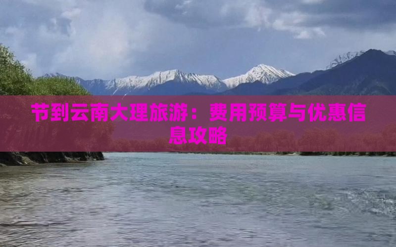 节到云南大理旅游：费用预算与优惠信息攻略
