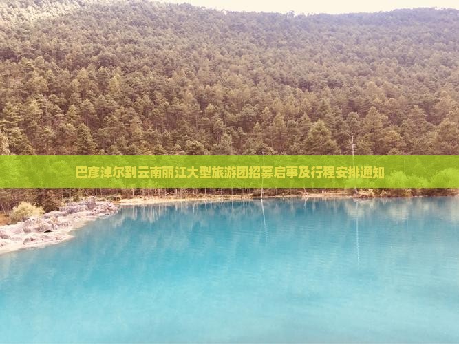 巴彦淖尔到云南丽江大型旅游团招募启事及行程安排通知