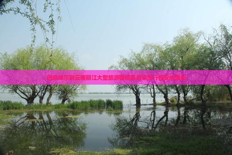 巴彦淖尔到云南丽江大型旅游团招募启事及行程安排通知