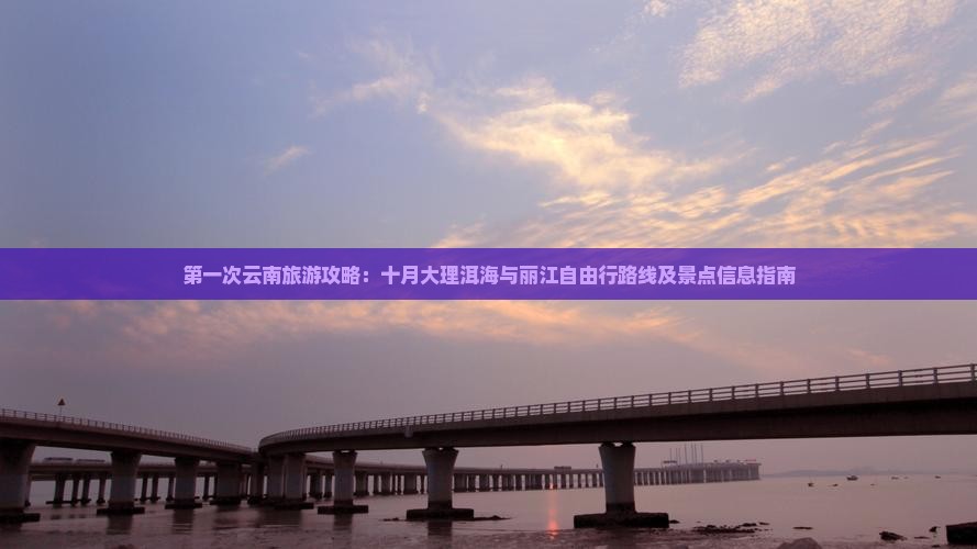 第一次云南旅游攻略：十月大理洱海与丽江自由行路线及景点信息指南