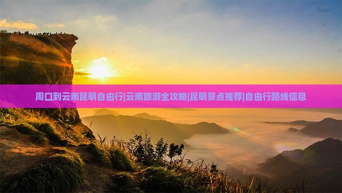 周口到云南昆明自由行|云南旅游全攻略|昆明景点推荐|自由行路线信息