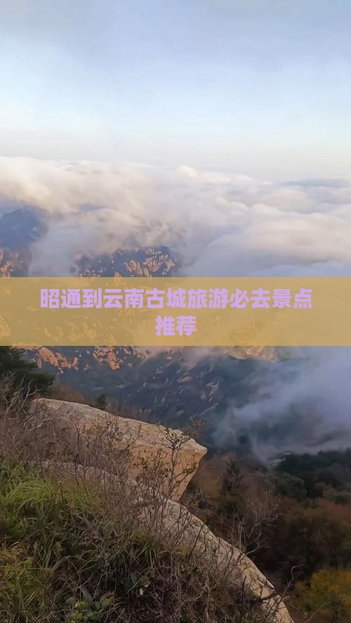 昭通到云南古城旅游必去景点推荐
