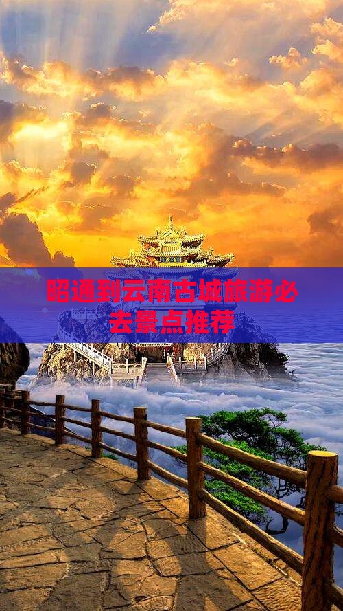 昭通到云南古城旅游必去景点推荐