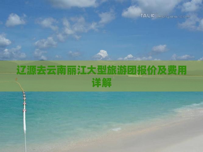 辽源去云南丽江大型旅游团报价及费用详解
