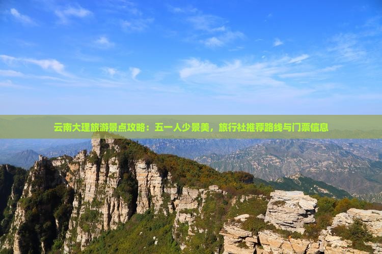 云南大理旅游景点攻略：五一人少景美，旅行社推荐路线与门票信息
