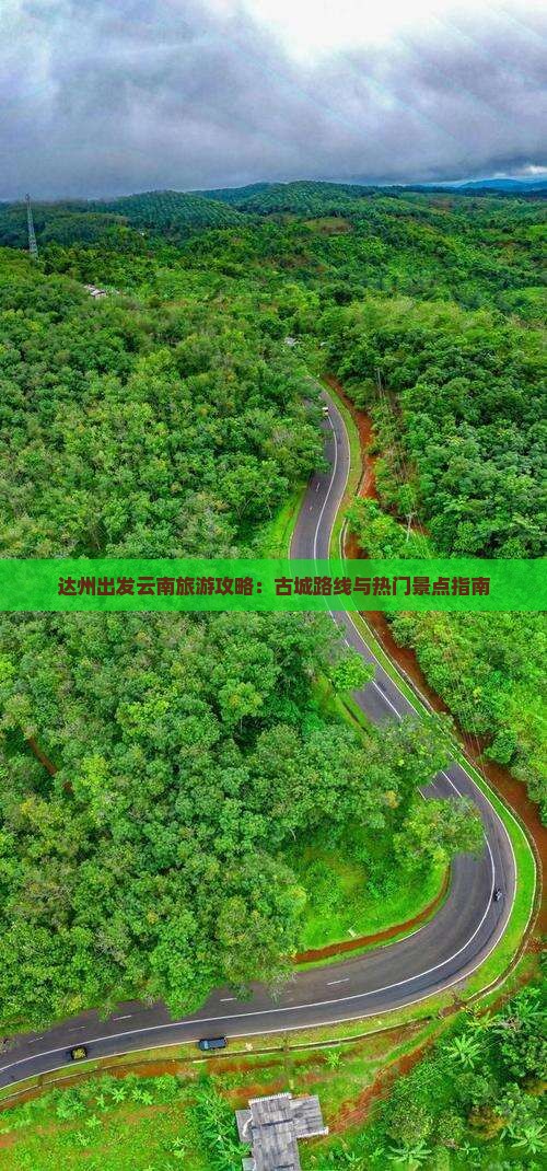 达州出发云南旅游攻略：古城路线与热门景点指南