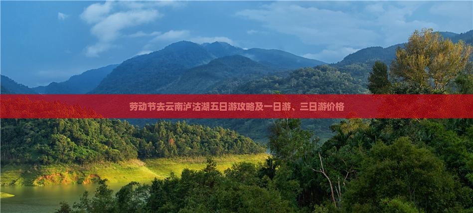 劳动节去云南泸沽湖五日游攻略及一日游、三日游价格