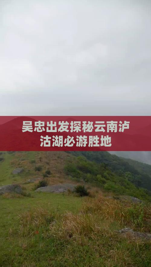 吴忠出发探秘云南泸沽湖必游胜地