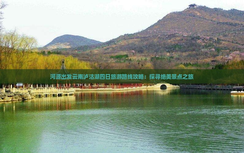 河源出发云南泸沽湖四日旅游路线攻略：探寻绝美景点之旅