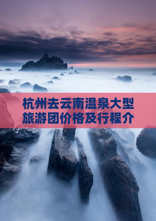 杭州去云南温泉大型旅游团价格及行程介绍