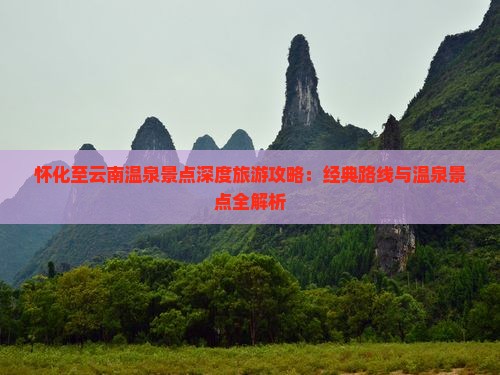 怀化至云南温泉景点深度旅游攻略：经典路线与温泉景点全解析