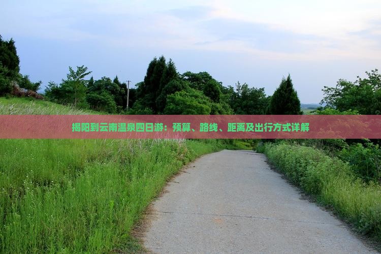 揭阳到云南温泉四日游：预算、路线、距离及出行方式详解