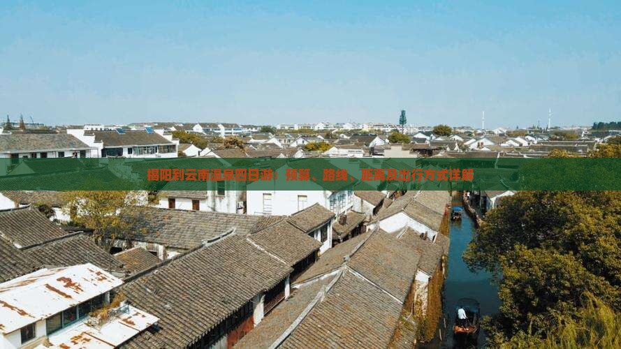 揭阳到云南温泉四日游：预算、路线、距离及出行方式详解