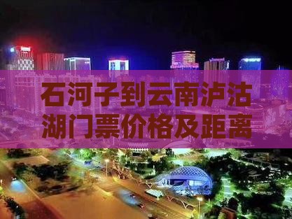 石河子到云南泸沽湖门票价格及距离