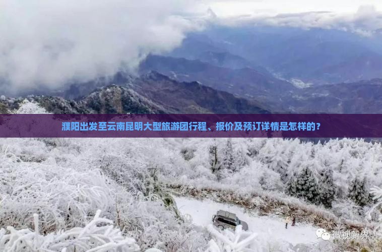 濮阳出发至云南昆明大型旅游团行程、报价及预订详情是怎样的？