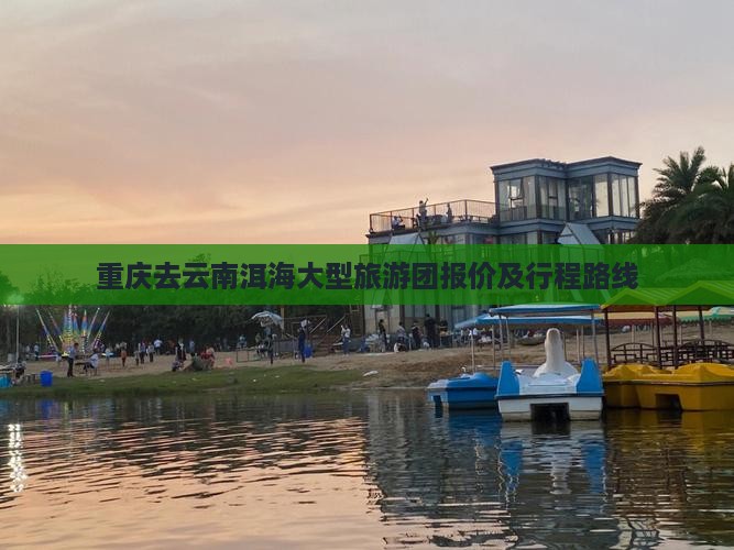 重庆去云南洱海大型旅游团报价及行程路线