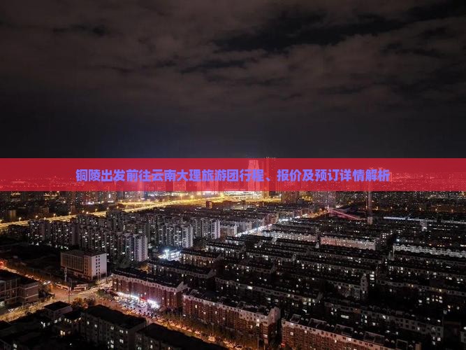 铜陵出发前往云南大理旅游团行程、报价及预订详情解析