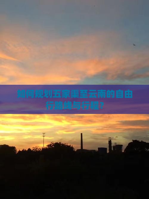 如何规划五家渠至云南的自由行路线与行程？