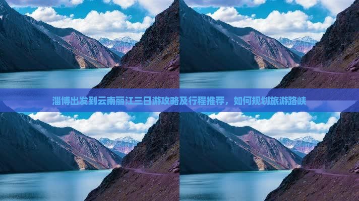 淄博出发到云南丽江三日游攻略及行程推荐，如何规划旅游路峡