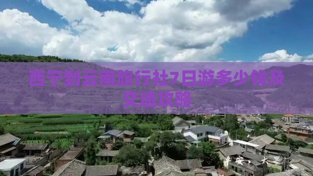 西宁到云南旅行社7日游多少钱及交通攻略