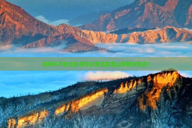 如何从开封出发游览云南玉龙雪山及附近景点？